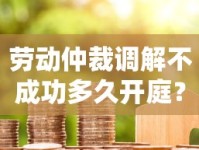 劳动仲裁调解不成功多久开庭？贷款用户必看流程解析