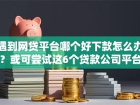 遇到网贷平台哪个好下款怎么办？或可尝试这6个贷款公司平台
