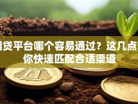 网贷平台哪个容易通过？这几点帮你快速匹配合适渠道