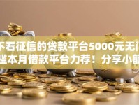 不看征信的贷款平台5000元无门槛本月借款平台力荐！分享小额网贷口子5000元无门槛借款