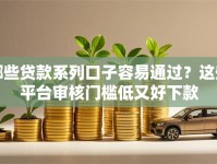 哪些贷款系列口子容易通过？这些平台审核门槛低又好下款