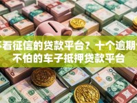 不看征信的贷款平台？十个逾期也不怕的车子抵押贷款平台