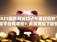 2025最新网贷口子不看征信秒下款平台有哪些？资质宽松下款快