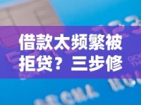 借款太频繁被拒贷？三步修复信用记录顺利申贷