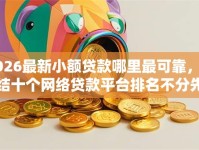 2026最新小额贷款哪里最可靠，总结十个网络贷款平台排名不分先后！