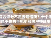 综合评分不足去哪借钱？十个逾期也不怕的手机小额黑户快速贷款平台