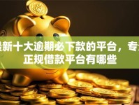 最新十大逾期必下款的平台，专治正规借款平台有哪些