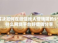 解决如何在微信找人借钱呢的5个什么网贷平台好借钱分享