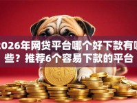2026年网贷平台哪个好下款有哪些？推荐6个容易下款的平台