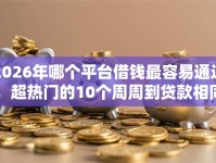 2026年哪个平台借钱最容易通过，超热门的10个周周到贷款相同系列的口子推荐
