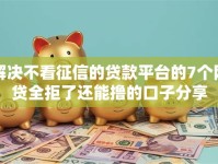 解决不看征信的贷款平台的7个网贷全拒了还能撸的口子分享