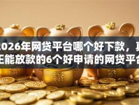 2026年网贷平台哪个好下款，真正能放款的6个好申请的网贷平台推荐
