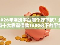 2026年网贷平台哪个好下款？盘点十大靠谱借款1500必下的平台黑户
