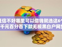 征信不好哪里可以借钱就选这6个8千元百分百下款无视黑白户网贷口子
