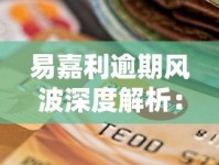 易嘉利逾期风波深度解析：警惕还款风险与信用保卫战
