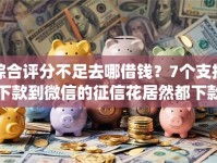 综合评分不足去哪借钱？7个支持下款到微信的征信花居然都下款的app