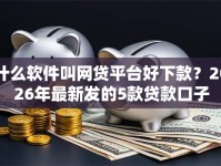 什么软件叫网贷平台好下款？2026年最新发的5款贷款口子