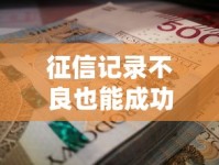 征信记录不良也能成功借款？三招教你顺利拿到资金