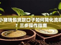 小猪钱包贷款口子如何简化流程？三步操作指南
