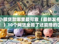 小额贷款哪里最可靠（最新发布！）10个网贷全拒了还能撸的口子