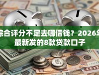 综合评分不足去哪借钱？2026年最新发的8款贷款口子