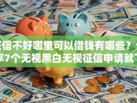 征信不好哪里可以借钱有哪些？分享7个无视黑白无视征信申请就下款的平台