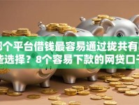 哪个平台借钱最容易通过拢共有哪些选择？8个容易下款的网贷口子详解
