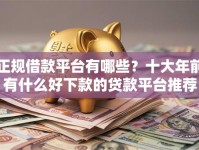 正规借款平台有哪些？十大年前有什么好下款的贷款平台推荐
