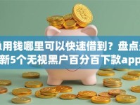 急用钱哪里可以快速借到？盘点最新5个无视黑户百分百下款app