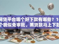 网贷平台哪个好下款有哪些？10个貌似免审批、黑贷款马上下款的口子合集