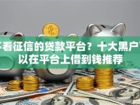 不看征信的贷款平台？十大黑户可以在平台上借到钱推荐