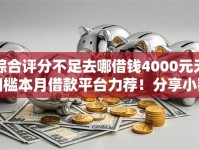 综合评分不足去哪借钱4000元无门槛本月借款平台力荐！分享小额网贷口子4000元无门槛借款