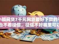 小额网贷7千元网贷最好下款的平台不看征信，征信不好哪里可以借钱的6个平台介绍
