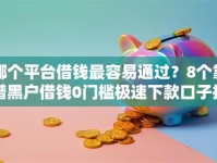 哪个平台借钱最容易通过？8个靠谱黑户借钱0门槛极速下款口子推荐