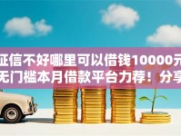 征信不好哪里可以借钱10000元无门槛本月借款平台力荐！分享小额网贷口子10000元无门槛借款