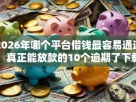 2026年哪个平台借钱最容易通过，真正能放款的10个逾期了下载什么软件可以借到钱推荐