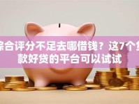 综合评分不足去哪借钱？这7个贷款好贷的平台可以试试