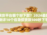 网贷平台哪个好下款？2026最新测评10个应急借贷款500秒下平台