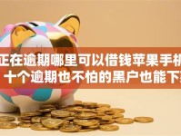 正在逾期哪里可以借钱苹果手机？十个逾期也不怕的黑户也能下款的口子