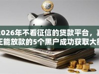 2026年不看征信的贷款平台，真正能放款的5个黑户成功获取大额贷款的平台推荐