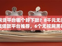 网贷平台哪个好下款？8千元无门槛借款平台推荐，6个无视网黑征信黑3万贷款秒款app名单盘点
