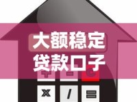 大额稳定贷款口子推荐：高额度低利率平台精选