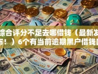 综合评分不足去哪借钱（最新发布！）6个有当前逾期黑户借钱口子