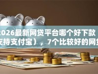 2026最新网贷平台哪个好下款（支持支付宝），7个比较好的网贷平台无私分享