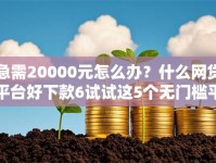 急需20000元怎么办？什么网贷平台好下款6试试这5个无门槛平台