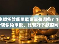 小额贷款哪里最可靠有哪些？10个貌似免审批、比较好下款的网贷平台合集
