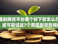 遇到网贷平台哪个好下款怎么办？或可尝试这7个周周到贷款相同系列的app