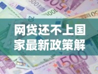 网贷还不上国家最新政策解读，协商还款方案必看指南