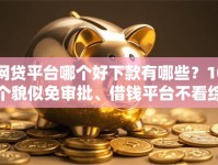 网贷平台哪个好下款有哪些？10个貌似免审批、借钱平台不看综合评估的软件合集
