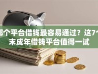 哪个平台借钱最容易通过？这7个末成年借钱平台值得一试